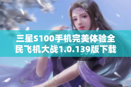 三星S100手机完美体验全民飞机大战1.0.139版下载方法