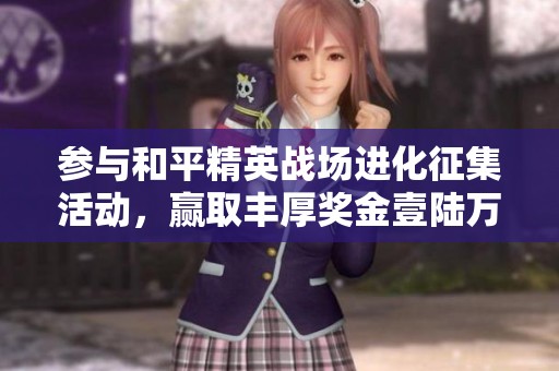 参与和平精英战场进化征集活动，赢取丰厚奖金壹陆万元