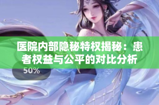 医院内部隐秘特权揭秘：患者权益与公平的对比分析