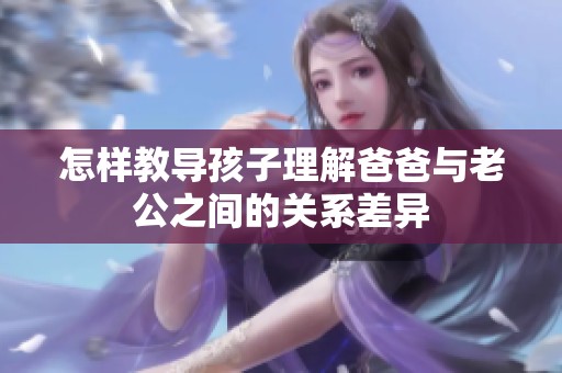 怎样教导孩子理解爸爸与老公之间的关系差异