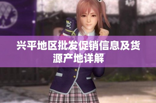 兴平地区批发促销信息及货源产地详解