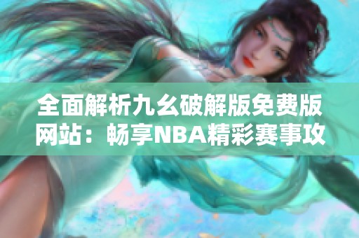 全面解析九幺破解版免费版网站：畅享NBA精彩赛事攻略