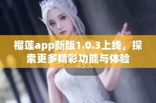 榴莲app新版1.0.3上线，探索更多精彩功能与体验