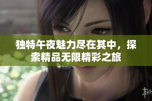 独特午夜魅力尽在其中，探索精品无限精彩之旅