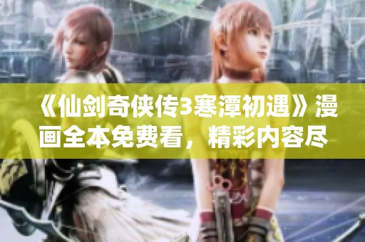 《仙剑奇侠传3寒潭初遇》漫画全本免费看，精彩内容尽在其中