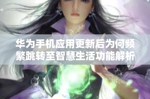 华为手机应用更新后为何频繁跳转至智慧生活功能解析