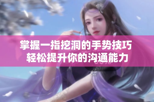 掌握一指挖洞的手势技巧 轻松提升你的沟通能力