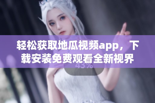 轻松获取地瓜视频app，下载安装免费观看全新视界