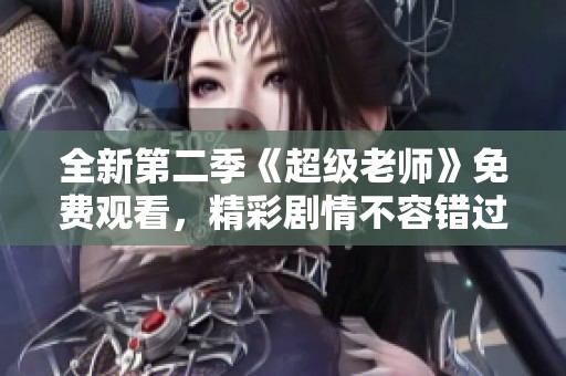 全新第二季《超级老师》免费观看，精彩剧情不容错过