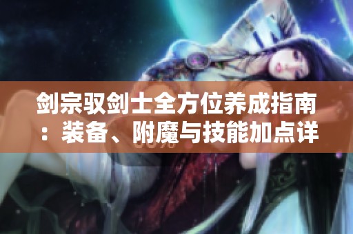 剑宗驭剑士全方位养成指南：装备、附魔与技能加点详解