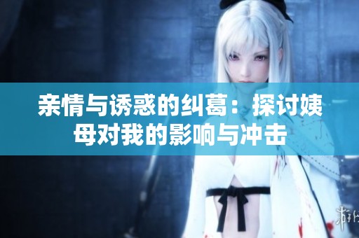 亲情与诱惑的纠葛：探讨姨母对我的影响与冲击