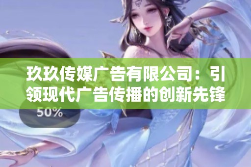 玖玖传媒广告有限公司：引领现代广告传播的创新先锋