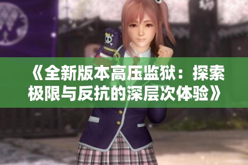 《全新版本高压监狱：探索极限与反抗的深层次体验》