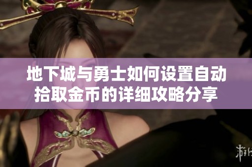 地下城与勇士如何设置自动拾取金币的详细攻略分享