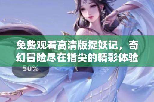 免费观看高清版捉妖记，奇幻冒险尽在指尖的精彩体验