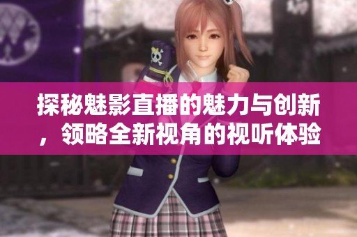 探秘魅影直播的魅力与创新，领略全新视角的视听体验