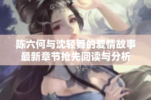陈六何与沈轻舞的爱情故事最新章节抢先阅读与分析