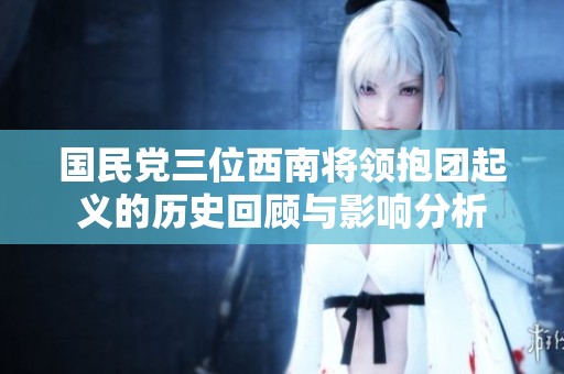 国民党三位西南将领抱团起义的历史回顾与影响分析