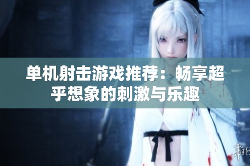 单机射击游戏推荐：畅享超乎想象的刺激与乐趣
