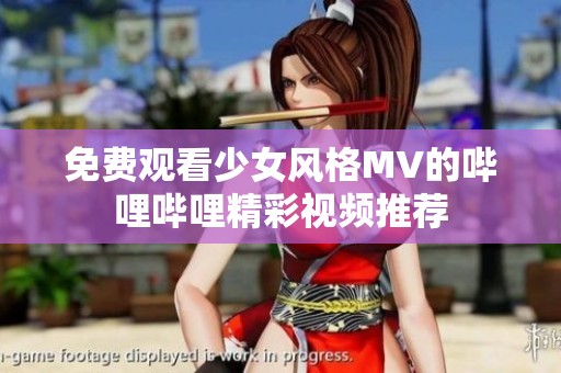 免费观看少女风格MV的哔哩哔哩精彩视频推荐
