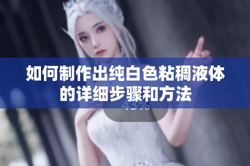 如何制作出纯白色粘稠液体的详细步骤和方法