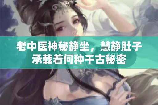 老中医神秘静坐，慧静肚子承载着何种千古秘密