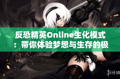 反恐精英Online生化模式：带你体验梦想与生存的极限较量