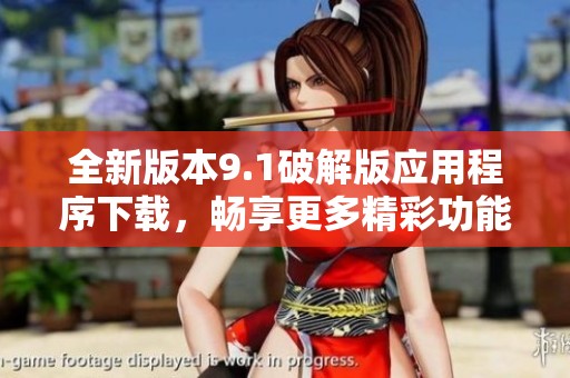 全新版本9.1破解版应用程序下载，畅享更多精彩功能