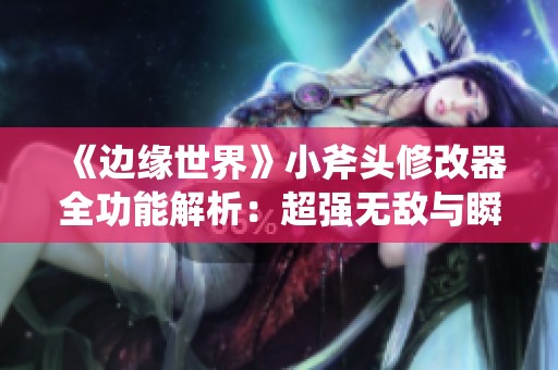《边缘世界》小斧头修改器全功能解析：超强无敌与瞬间招募技巧分享
