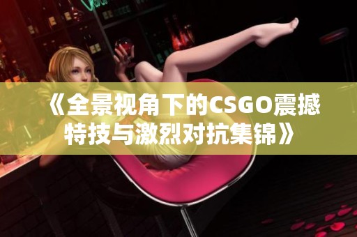 《全景视角下的CSGO震撼特技与激烈对抗集锦》