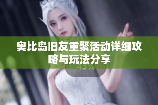 奥比岛旧友重聚活动详细攻略与玩法分享