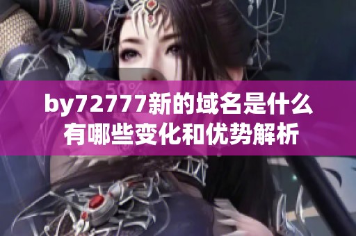 by72777新的域名是什么 有哪些变化和优势解析