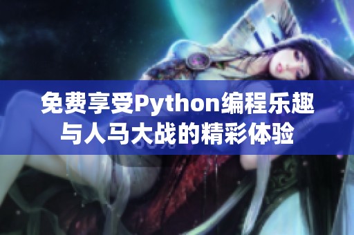 免费享受Python编程乐趣与人马大战的精彩体验