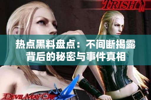热点黑料盘点：不间断揭露背后的秘密与事件真相