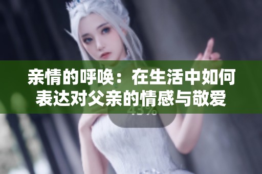 亲情的呼唤：在生活中如何表达对父亲的情感与敬爱