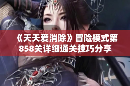 《天天爱消除》冒险模式第858关详细通关技巧分享