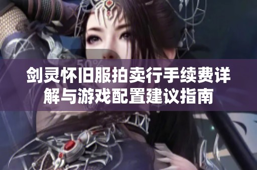 剑灵怀旧服拍卖行手续费详解与游戏配置建议指南