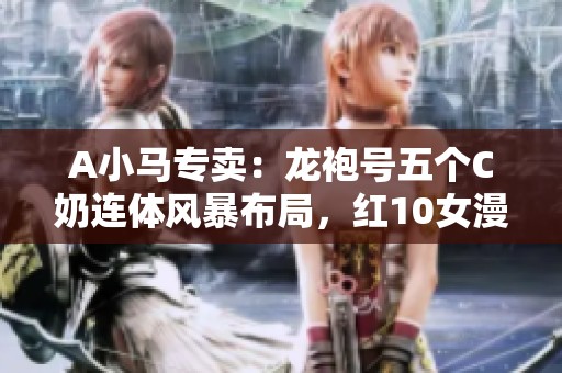 A小马专卖：龙袍号五个C奶连体风暴布局，红10女漫游神兽带你飞