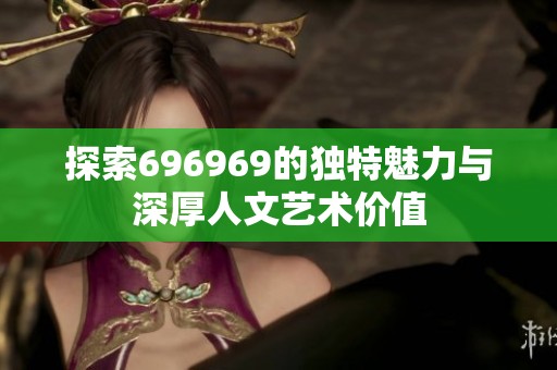 探索696969的独特魅力与深厚人文艺术价值
