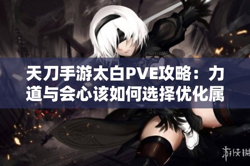 天刀手游太白PVE攻略：力道与会心该如何选择优化属性