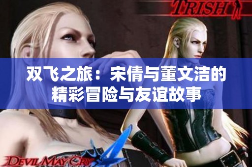 双飞之旅：宋倩与董文洁的精彩冒险与友谊故事
