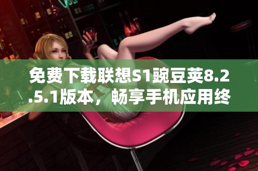 免费下载联想S1豌豆荚8.2.5.1版本，畅享手机应用终极体验