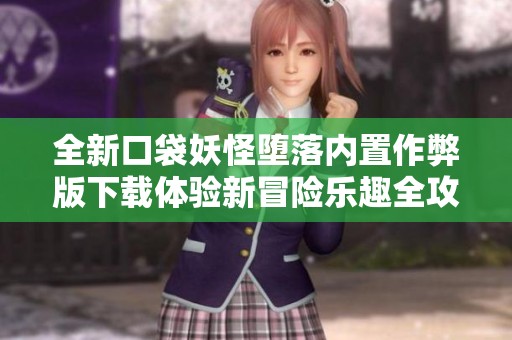 全新口袋妖怪堕落内置作弊版下载体验新冒险乐趣全攻略