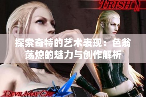 探索奇特的艺术表现：色翁荡熄的魅力与创作解析