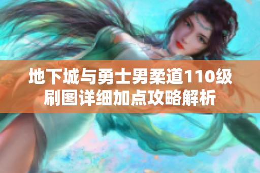 地下城与勇士男柔道110级刷图详细加点攻略解析