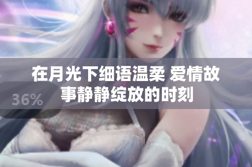 在月光下细语温柔 爱情故事静静绽放的时刻