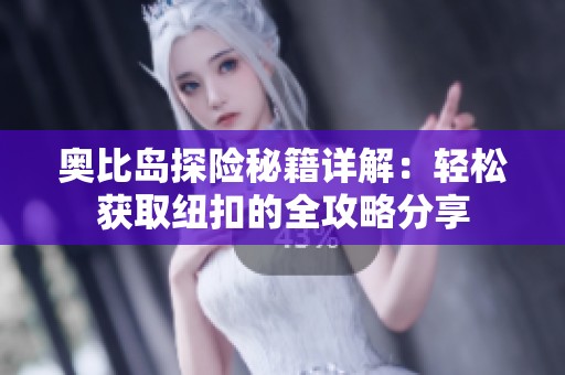 奥比岛探险秘籍详解：轻松获取纽扣的全攻略分享
