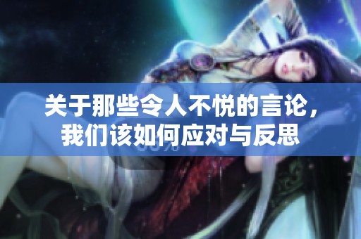 关于那些令人不悦的言论，我们该如何应对与反思