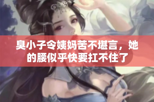 臭小子令姨妈苦不堪言，她的腰似乎快要扛不住了