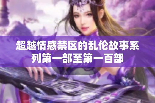 超越情感禁区的乱伦故事系列第一部至第一百部